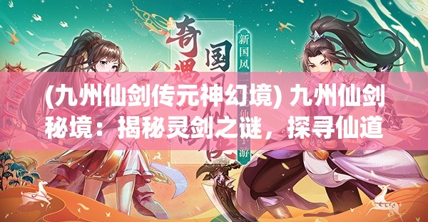 (九州仙剑传元神幻境) 九州仙剑秘境：揭秘灵剑之谜，探寻仙道真义